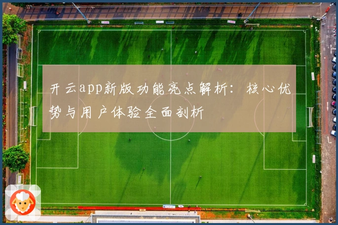 开云app新版功能亮点解析：核心优势与用户体验全面剖析