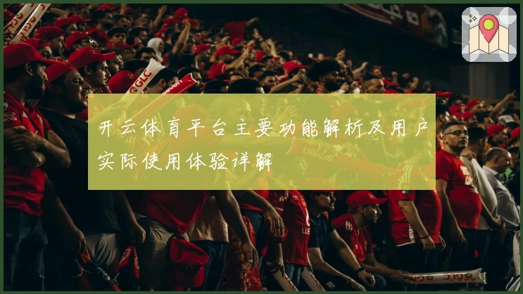 开云体育平台主要功能解析及用户实际使用体验详解