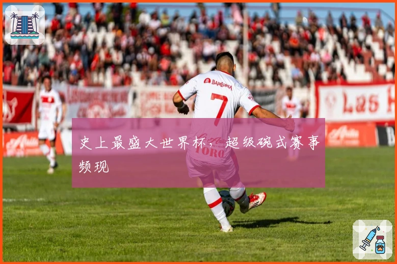 史上最盛大世界杯，超级碗式赛事频现