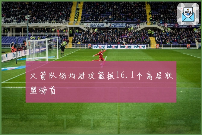火箭队场均进攻篮板16.1个高居联盟榜首