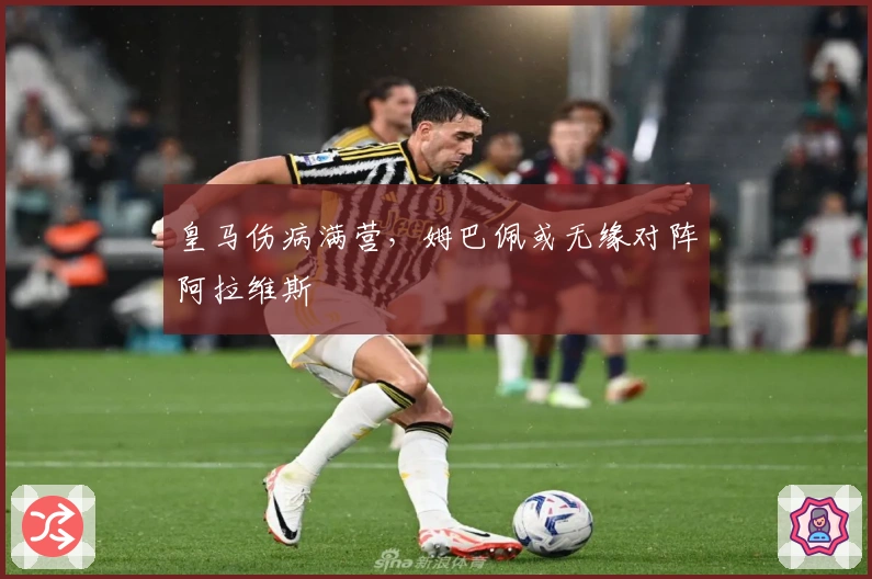 皇马伤病满营，姆巴佩或无缘对阵阿拉维斯