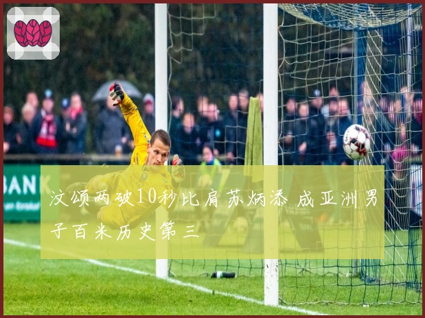 汶颂两破10秒比肩苏炳添 成亚洲男子百米历史第三