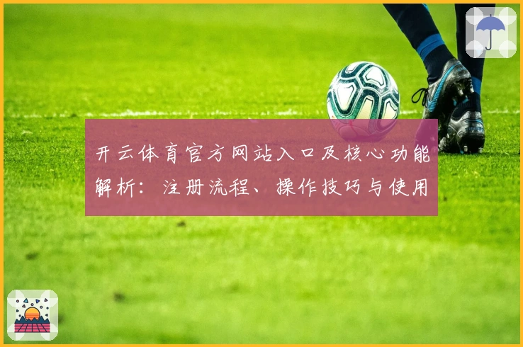 开云体育官方网站入口及核心功能解析：注册流程、操作技巧与使用体验全解读