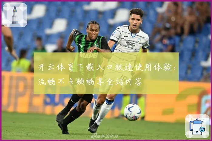 开云体育下载入口极速使用体验，流畅不卡顿畅享全站内容