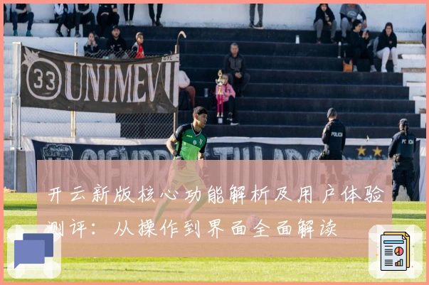 开云新版核心功能解析及用户体验测评：从操作到界面全面解读