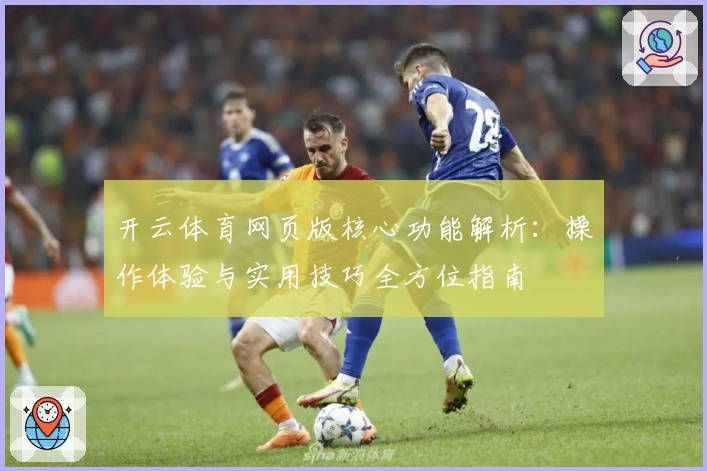 开云体育网页版核心功能解析：操作体验与实用技巧全方位指南