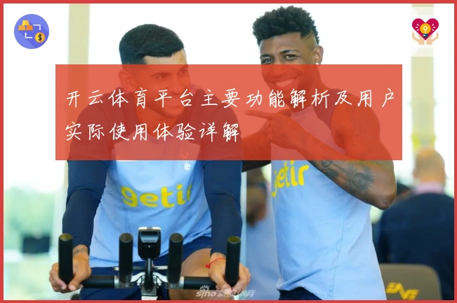 开云体育平台主要功能解析及用户实际使用体验详解