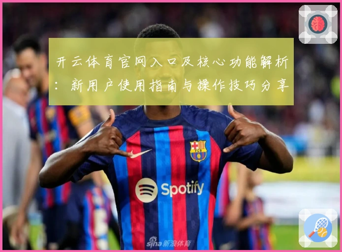 开云体育官网入口及核心功能解析：新用户使用指南与操作技巧分享