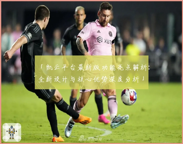 「凯云平台最新版功能亮点解析：全新设计与核心优势深度分析」