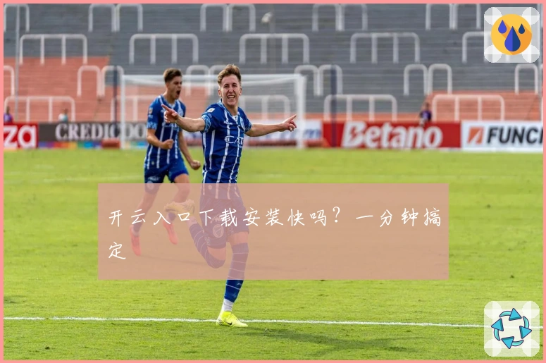 开云入口下载安装快吗？一分钟搞定