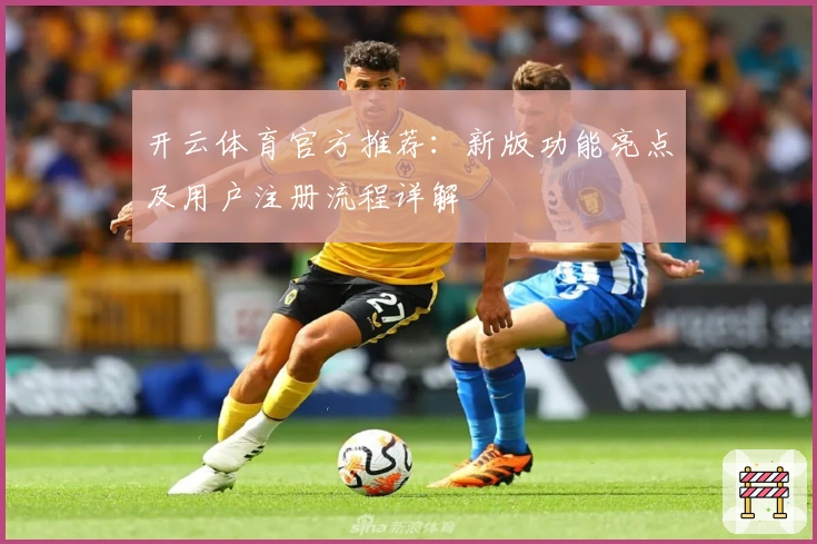 开云体育官方推荐：新版功能亮点及用户注册流程详解