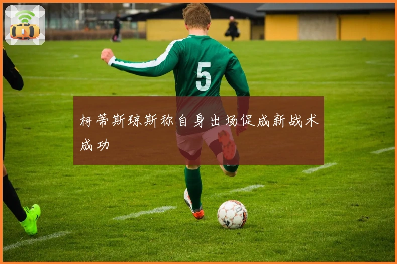 柯蒂斯琼斯称自身出场促成新战术成功