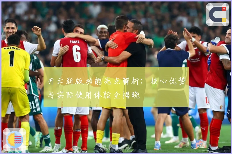 开云新版功能亮点解析:核心优势与实际使用体验全揭晓