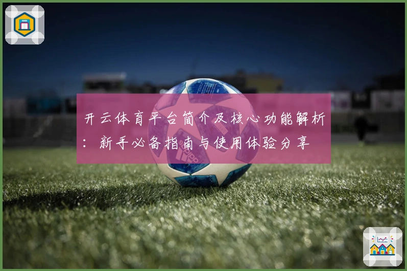 开云体育平台简介及核心功能解析：新手必备指南与使用体验分享