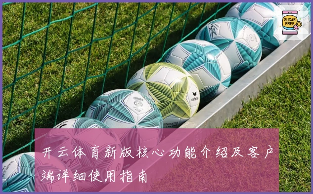 开云体育新版核心功能介绍及客户端详细使用指南
