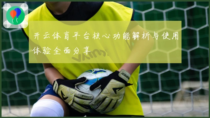 开云体育平台核心功能解析与使用体验全面分享