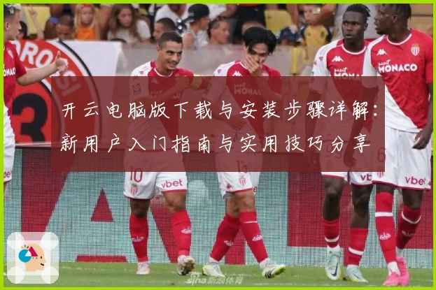 开云电脑版下载与安装步骤详解:新用户入门指南与实用技巧分享