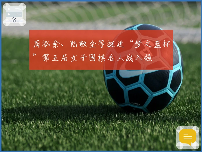 周泓余、陆敏全等挺进“梦之蓝杯”第五届女子围棋名人战八强