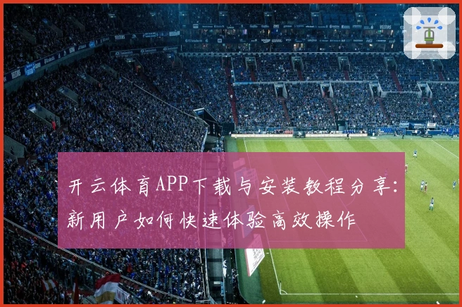 开云体育APP下载与安装教程分享：新用户如何快速体验高效操作