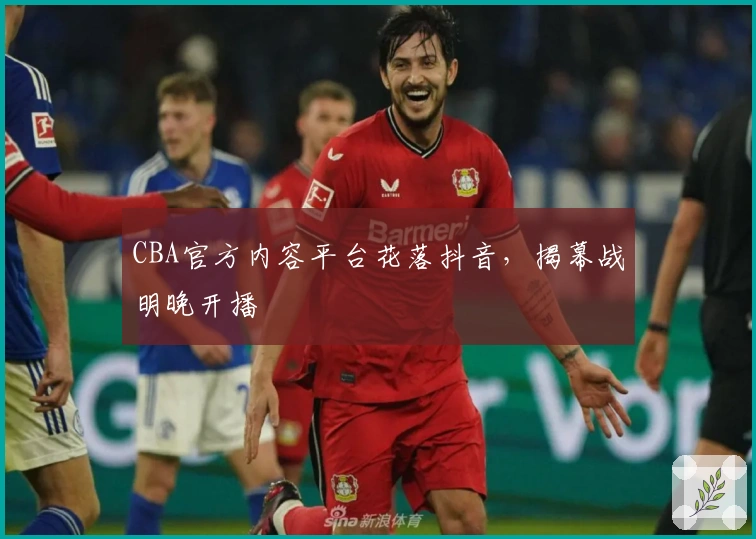 CBA官方内容平台花落抖音，揭幕战明晚开播