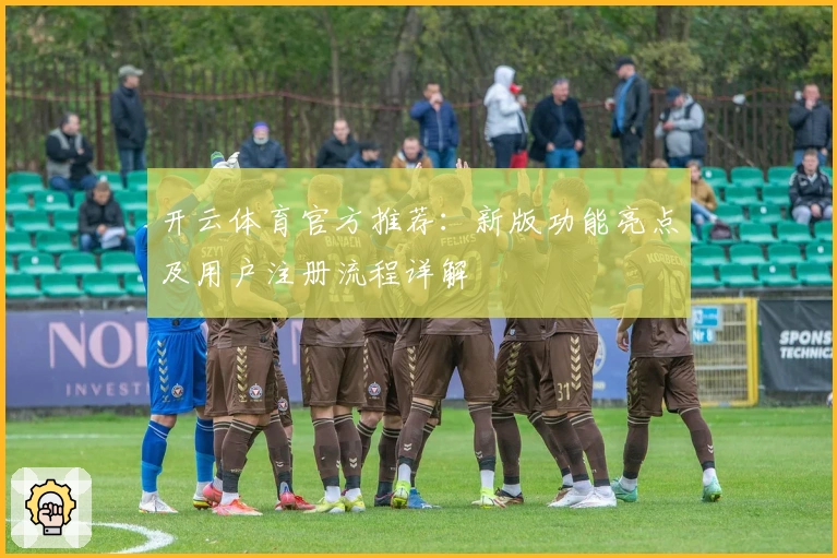 开云体育官方推荐：新版功能亮点及用户注册流程详解
