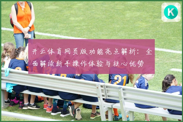 开云体育网页版功能亮点解析：全面解读新手操作体验与核心优势