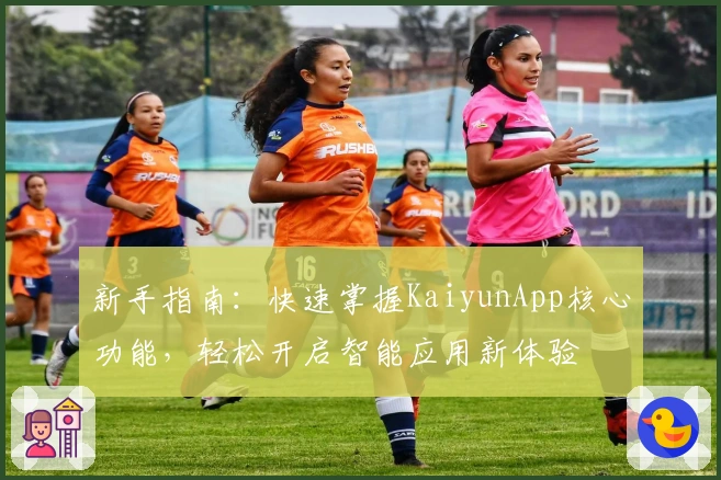 新手指南：快速掌握KaiyunApp核心功能，轻松开启智能应用新体验