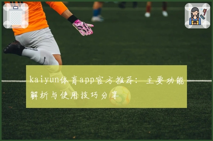 kaiyun体育app官方推荐：主要功能解析与使用技巧分享