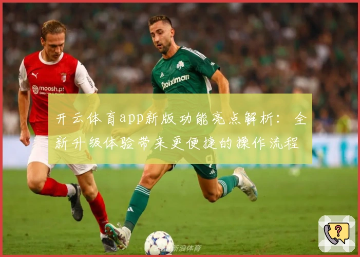 开云体育app新版功能亮点解析：全新升级体验带来更便捷的操作流程