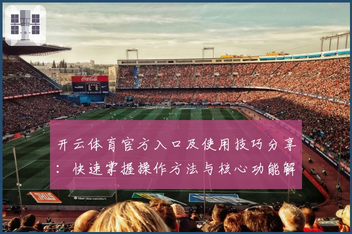 开云体育官方入口及使用技巧分享：快速掌握操作方法与核心功能解析