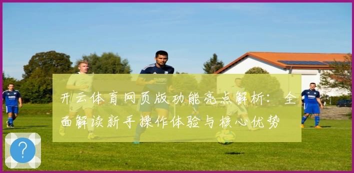 开云体育网页版功能亮点解析：全面解读新手操作体验与核心优势