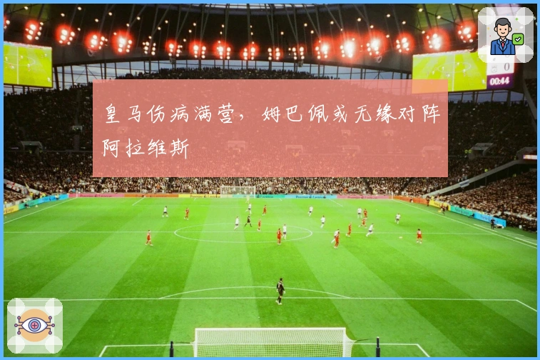 皇马伤病满营，姆巴佩或无缘对阵阿拉维斯